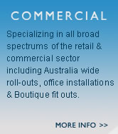 Commercial - Specializing in all broad spectrums of the retail & commercial sector including Australia wide roll-outs , office installations & Boutique fit outs.